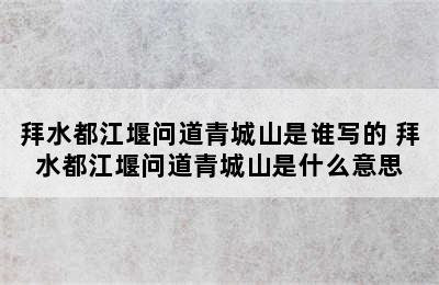 拜水都江堰问道青城山是谁写的 拜水都江堰问道青城山是什么意思